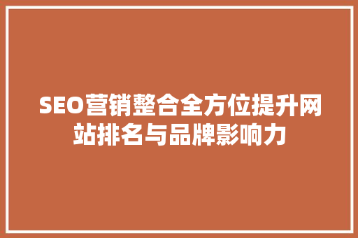 SEO营销整合全方位提升网站排名与品牌影响力