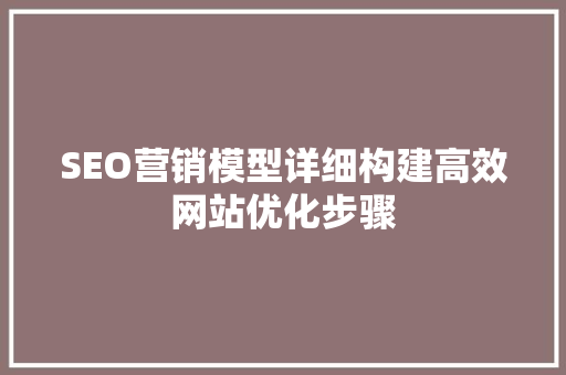 SEO营销模型详细构建高效网站优化步骤