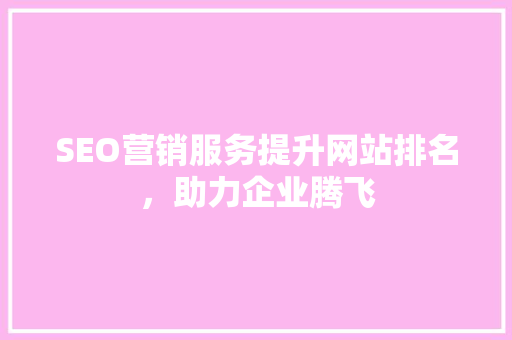 SEO营销服务提升网站排名，助力企业腾飞