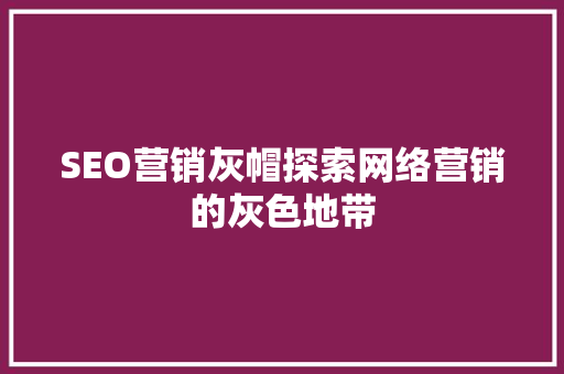 SEO营销灰帽探索网络营销的灰色地带