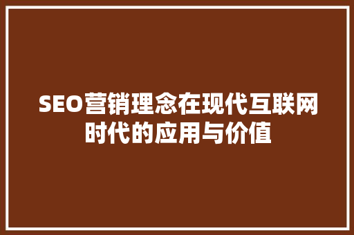 SEO营销理念在现代互联网时代的应用与价值