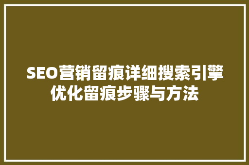 SEO营销留痕详细搜索引擎优化留痕步骤与方法