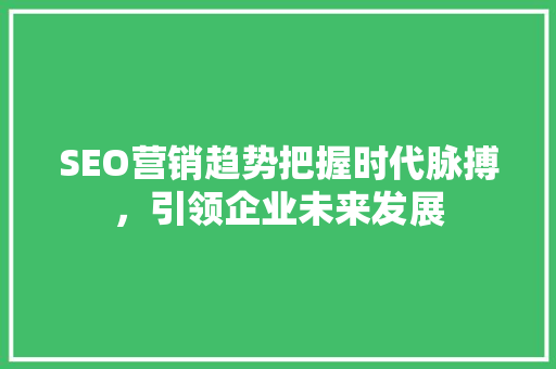 SEO营销趋势把握时代脉搏，引领企业未来发展