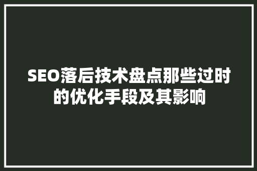 SEO落后技术盘点那些过时的优化手段及其影响