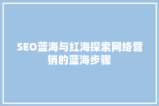 SEO蓝海与红海探索网络营销的蓝海步骤