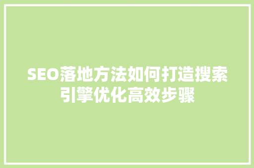 SEO落地方法如何打造搜索引擎优化高效步骤