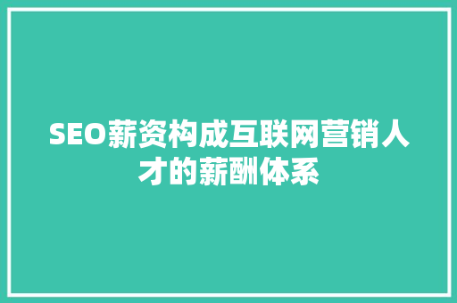 SEO薪资构成互联网营销人才的薪酬体系