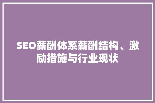 SEO薪酬体系薪酬结构、激励措施与行业现状