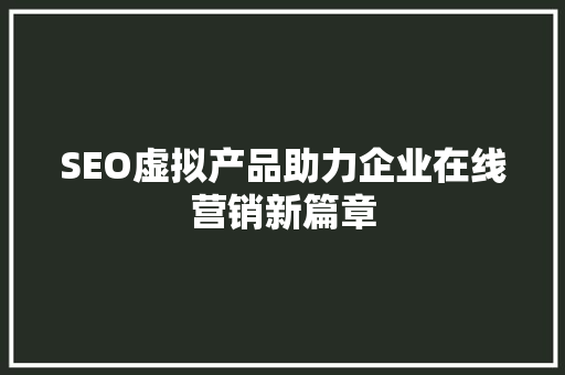 SEO虚拟产品助力企业在线营销新篇章