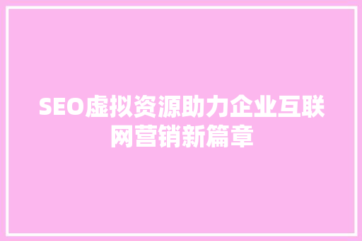 SEO虚拟资源助力企业互联网营销新篇章