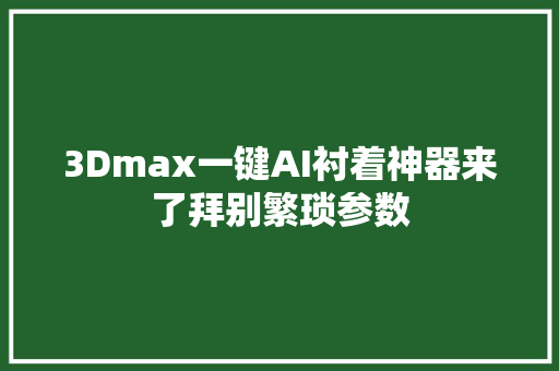 3Dmax一键AI衬着神器来了拜别繁琐参数