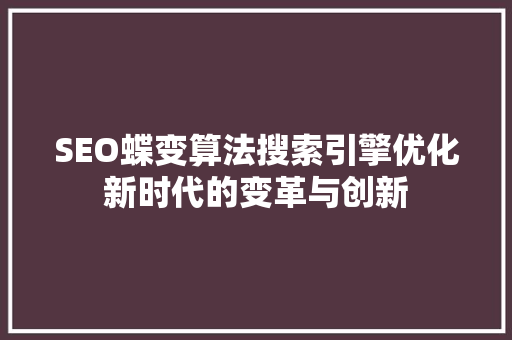 SEO蝶变算法搜索引擎优化新时代的变革与创新