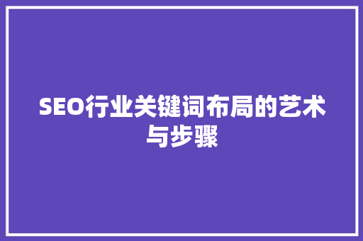 SEO行业关键词布局的艺术与步骤