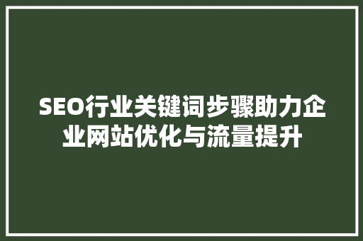 SEO行业关键词步骤助力企业网站优化与流量提升