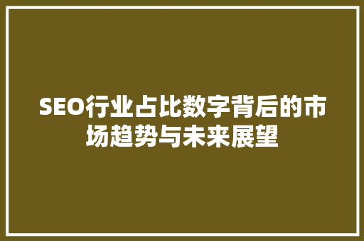 SEO行业占比数字背后的市场趋势与未来展望