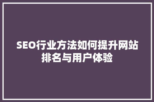 SEO行业方法如何提升网站排名与用户体验