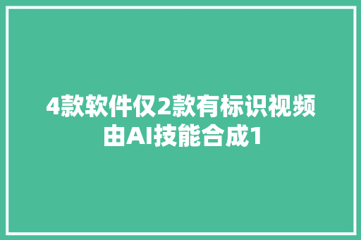 4款软件仅2款有标识视频由AI技能合成1