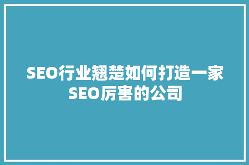 SEO行业翘楚如何打造一家SEO厉害的公司