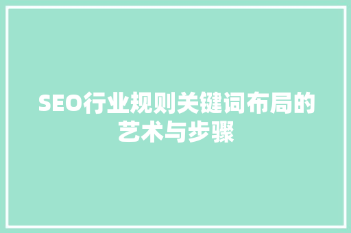 SEO行业规则关键词布局的艺术与步骤