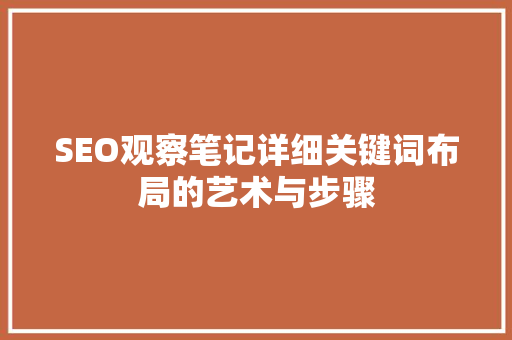 SEO观察笔记详细关键词布局的艺术与步骤