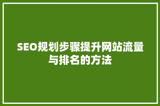 SEO规划步骤提升网站流量与排名的方法