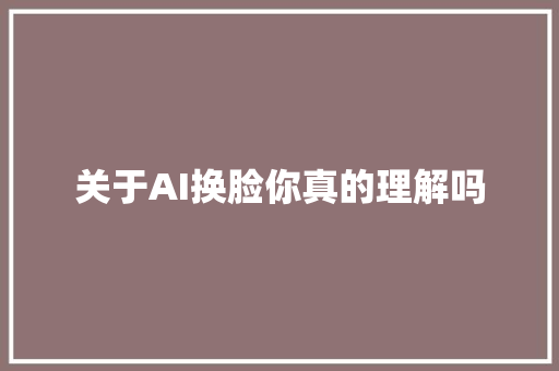 关于AI换脸你真的理解吗