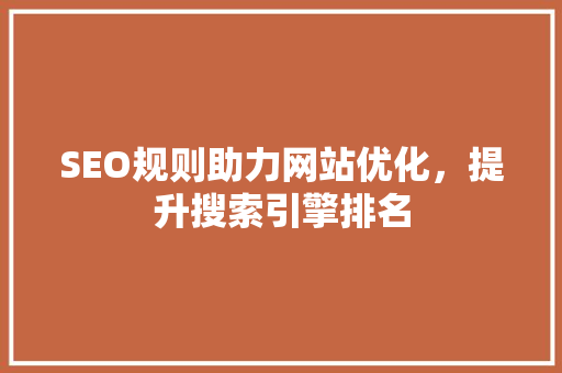 SEO规则助力网站优化，提升搜索引擎排名