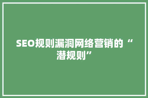 SEO规则漏洞网络营销的“潜规则”