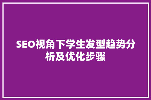 SEO视角下学生发型趋势分析及优化步骤