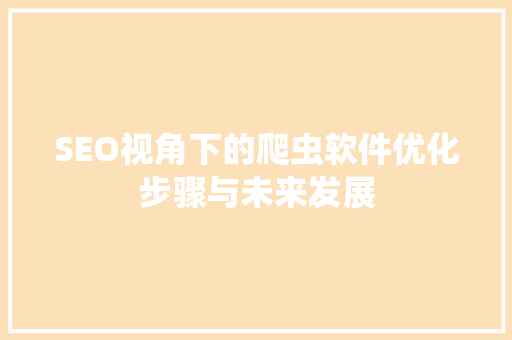 SEO视角下的爬虫软件优化步骤与未来发展