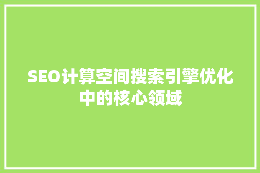 SEO计算空间搜索引擎优化中的核心领域