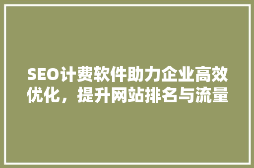 SEO计费软件助力企业高效优化，提升网站排名与流量