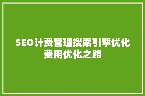 SEO计费管理搜索引擎优化费用优化之路