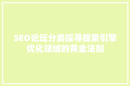 SEO论坛分类探寻搜索引擎优化领域的黄金法则