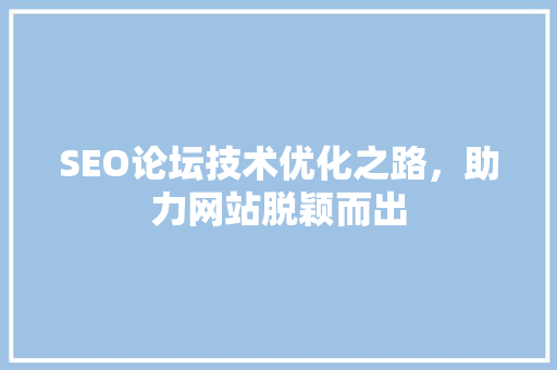 SEO论坛技术优化之路，助力网站脱颖而出