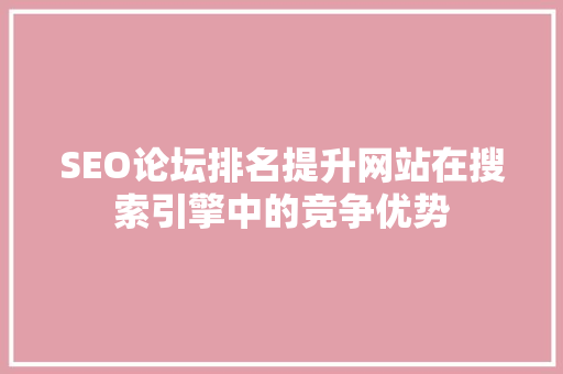 SEO论坛排名提升网站在搜索引擎中的竞争优势