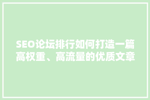 SEO论坛排行如何打造一篇高权重、高流量的优质文章