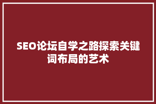 SEO论坛自学之路探索关键词布局的艺术