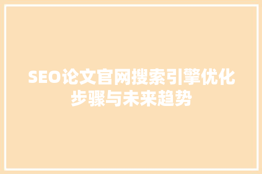 SEO论文官网搜索引擎优化步骤与未来趋势