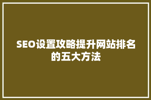 SEO设置攻略提升网站排名的五大方法