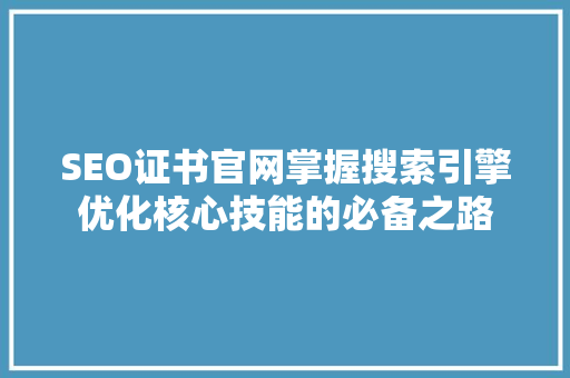 SEO证书官网掌握搜索引擎优化核心技能的必备之路