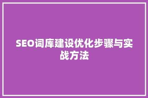 SEO词库建设优化步骤与实战方法