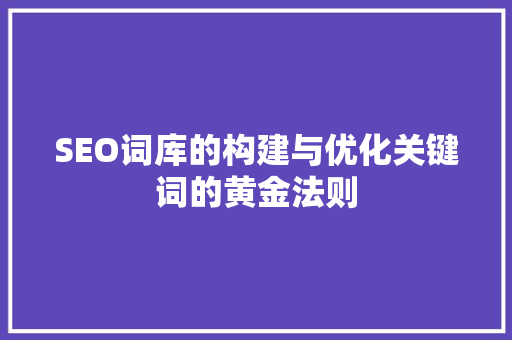 SEO词库的构建与优化关键词的黄金法则