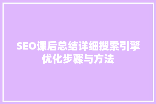 SEO课后总结详细搜索引擎优化步骤与方法