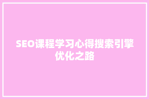 SEO课程学习心得搜索引擎优化之路