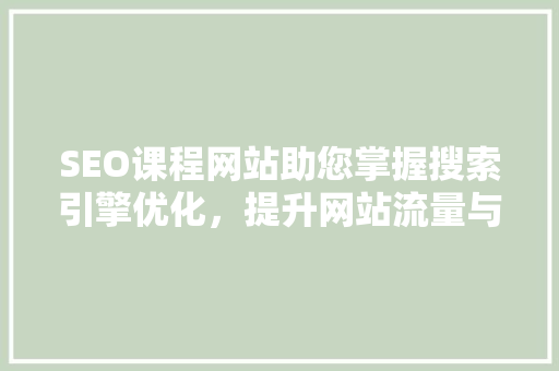 SEO课程网站助您掌握搜索引擎优化，提升网站流量与品牌影响力