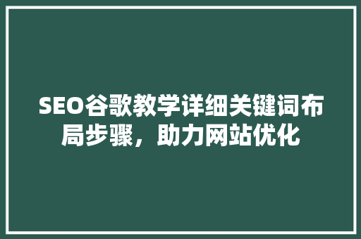 SEO谷歌教学详细关键词布局步骤，助力网站优化