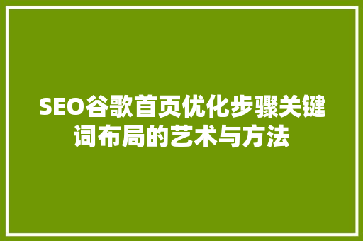 SEO谷歌首页优化步骤关键词布局的艺术与方法