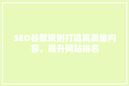 SEO谷歌规则打造高质量内容，提升网站排名