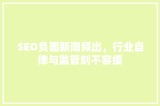 SEO负面新闻频出，行业自律与监管刻不容缓